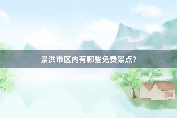 景洪市区内有哪些免费景点？