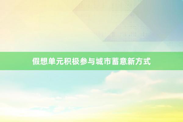 假想单元积极参与城市蓄意新方式