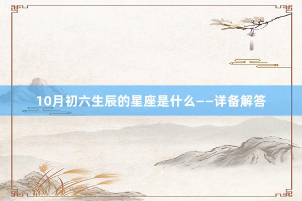 10月初六生辰的星座是什么——详备解答