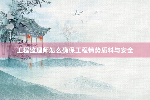 工程监理师怎么确保工程情势质料与安全