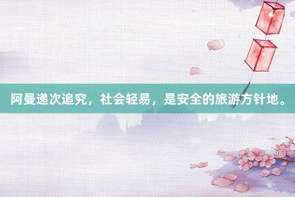 阿曼递次追究，社会轻易，是安全的旅游方针地。
