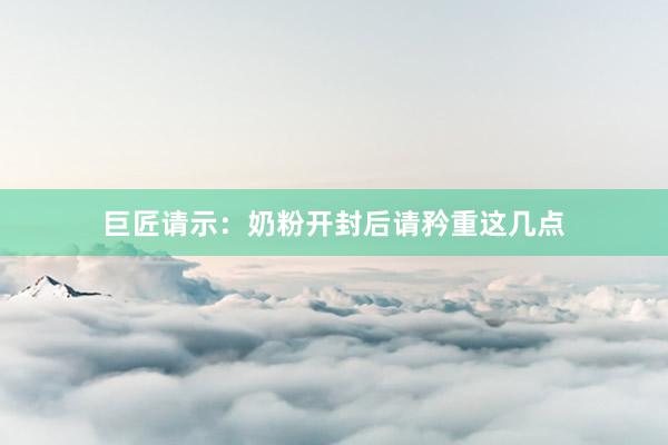 巨匠请示：奶粉开封后请矜重这几点