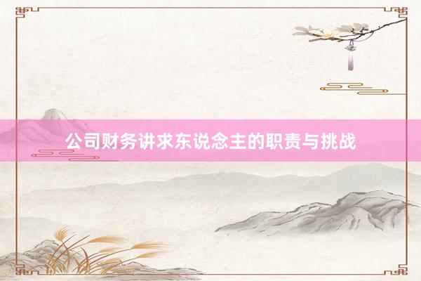 公司财务讲求东说念主的职责与挑战
