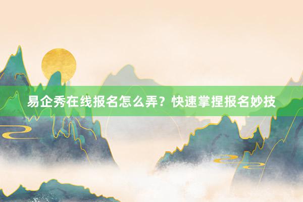 易企秀在线报名怎么弄？快速掌捏报名妙技