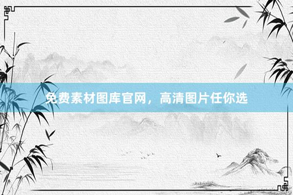 免费素材图库官网，高清图片任你选