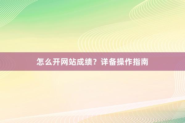 怎么开网站成绩？详备操作指南