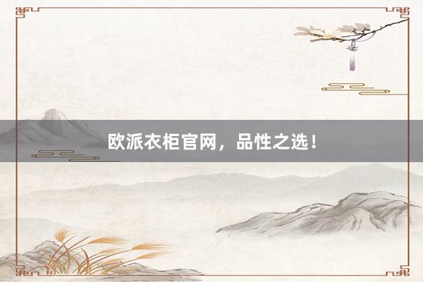 欧派衣柜官网，品性之选！