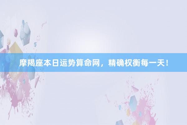 摩羯座本日运势算命网，精确权衡每一天！