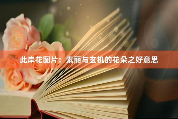 此岸花图片：素丽与玄机的花朵之好意思